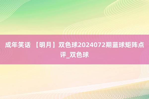 成年笑话 【明月】双色球2024072期蓝球矩阵点评_双色球