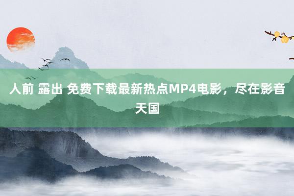 人前 露出 免费下载最新热点MP4电影，尽在影音天国