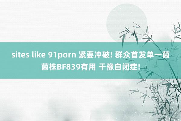 sites like 91porn 紧要冲破! 群众首发单一菌菌株BF839有用 干豫自闭症!