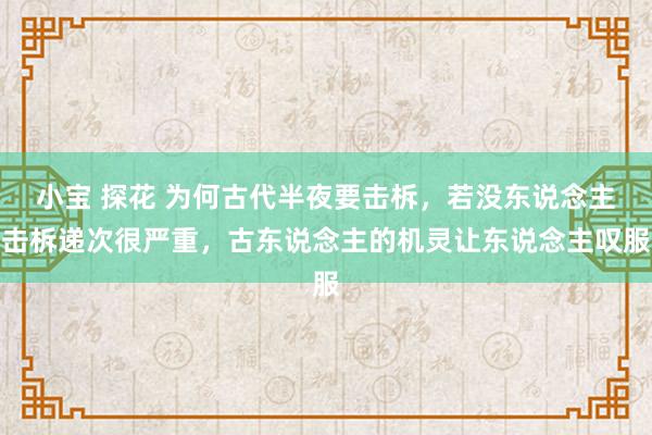 小宝 探花 为何古代半夜要击柝，若没东说念主击柝递次很严重，古东说念主的机灵让东说念主叹服