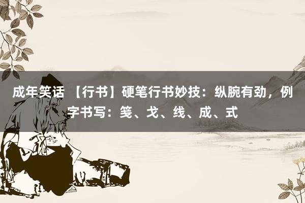 成年笑话 【行书】硬笔行书妙技：纵腕有劲，例字书写：笺、戈、线、成、式