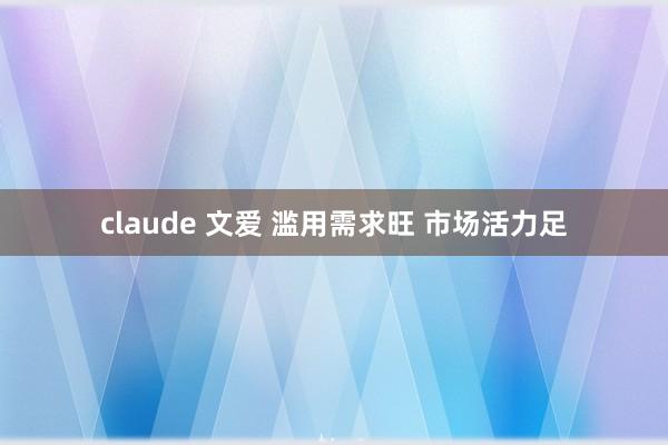 claude 文爱 滥用需求旺 市场活力足