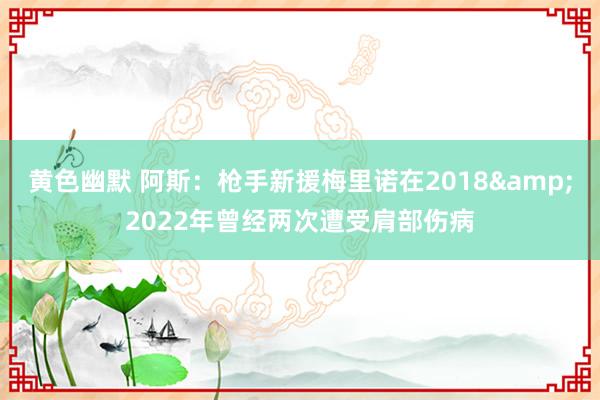 黄色幽默 阿斯：枪手新援梅里诺在2018&2022年曾经两次遭受肩部伤病