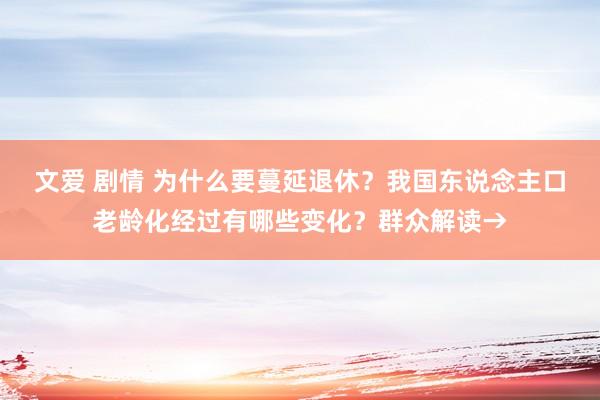 文爱 剧情 为什么要蔓延退休？我国东说念主口老龄化经过有哪些变化？群众解读→