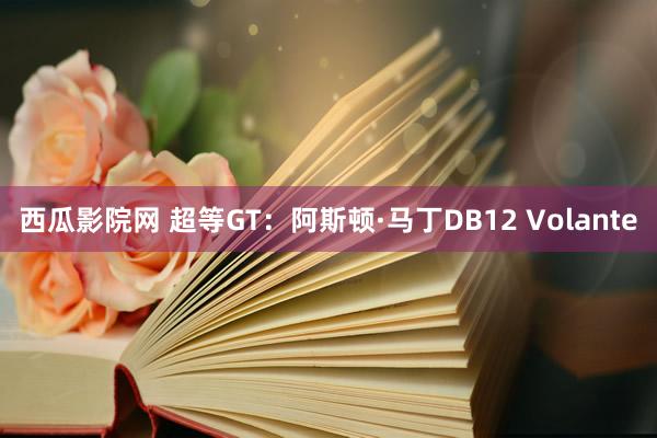 西瓜影院网 超等GT：阿斯顿·马丁DB12 Volante