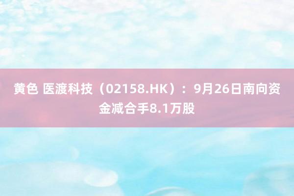 黄色 医渡科技（02158.HK）：9月26日南向资金减合手8.1万股