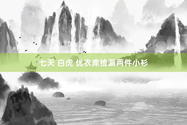 七天 白虎 优衣库捡漏两件小衫