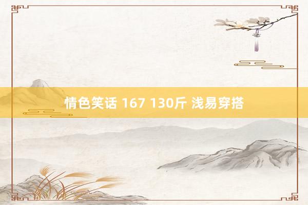 情色笑话 167 130斤 浅易穿搭