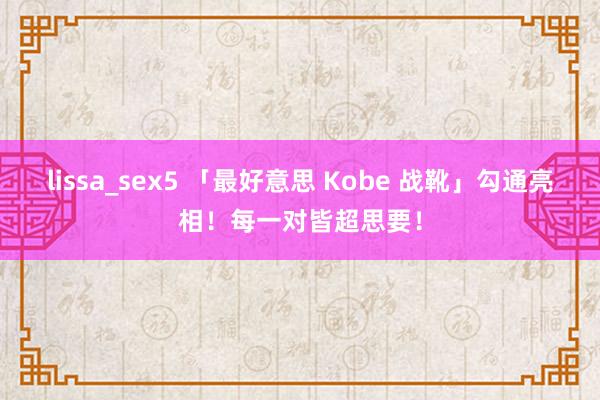 lissa_sex5 「最好意思 Kobe 战靴」勾通亮相！每一对皆超思要！