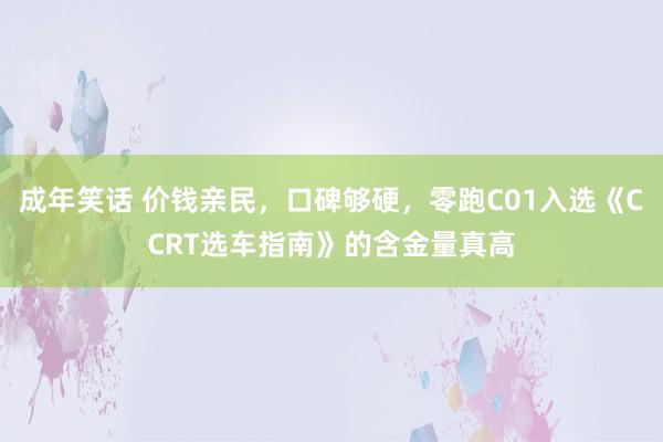 成年笑话 价钱亲民，口碑够硬，零跑C01入选《CCRT选车指南》的含金量真高