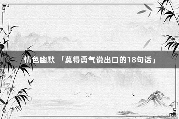 情色幽默 「莫得勇气说出口的18句话」