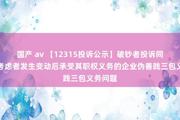 国产 av 【12315投诉公示】破钞者投诉同程旅行考虑者发生变动后承受其职权义务的企业伪善践三包义务问题