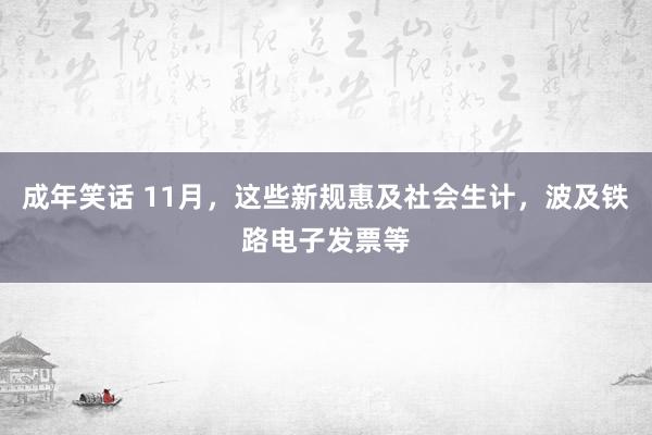 成年笑话 11月，这些新规惠及社会生计，波及铁路电子发票等