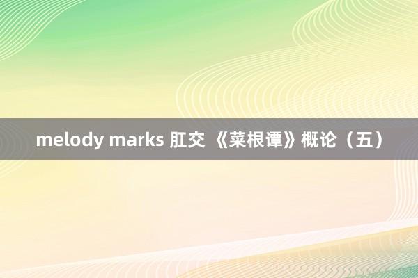 melody marks 肛交 《菜根谭》概论（五）