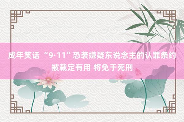 成年笑话 “9·11”恐袭嫌疑东说念主的认罪条约被裁定有用 将免于死刑