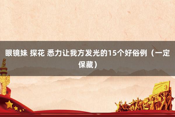 眼镜妹 探花 悉力让我方发光的15个好俗例（一定保藏）