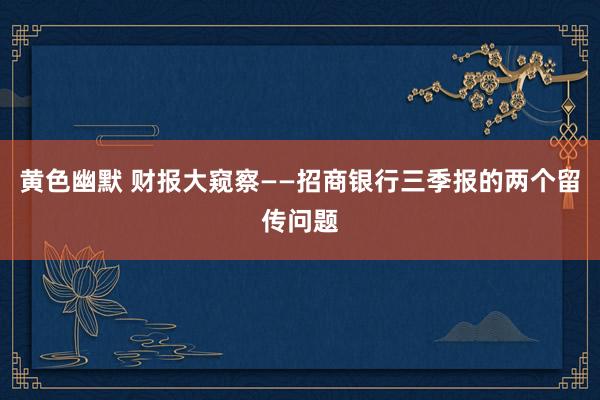 黄色幽默 财报大窥察——招商银行三季报的两个留传问题