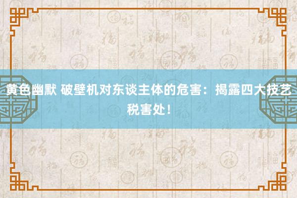 黄色幽默 破壁机对东谈主体的危害：揭露四大技艺税害处！