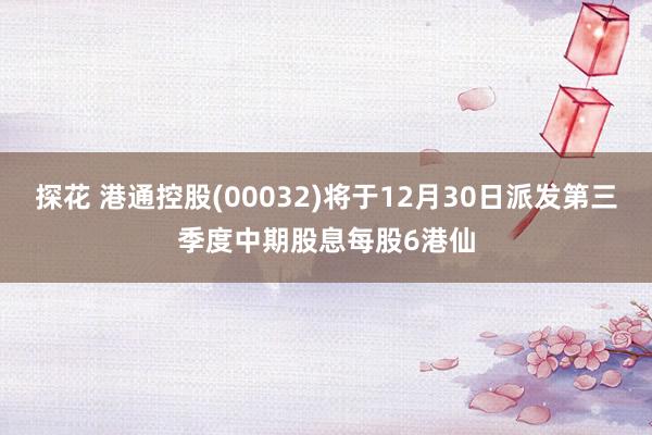 探花 港通控股(00032)将于12月30日派发第三季度中期股息每股6港仙