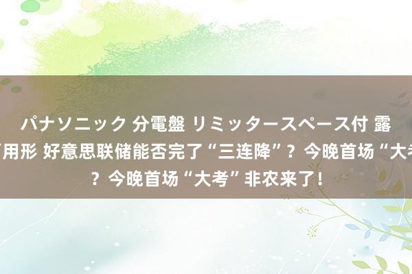 パナソニック 分電盤 リミッタースペース付 露出・半埋込両用形 好意思联储能否完了“三连降”？今晚首场“大考”非农来了！