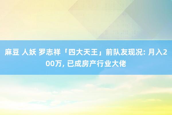 麻豆 人妖 罗志祥「四大天王」前队友现况: 月入200万， 已成房产行业大佬