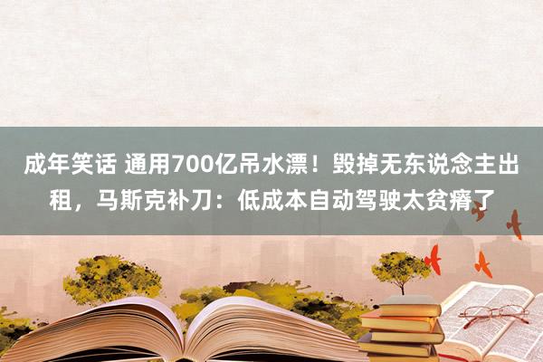 成年笑话 通用700亿吊水漂！毁掉无东说念主出租，马斯克补刀：低成本自动驾驶太贫瘠了