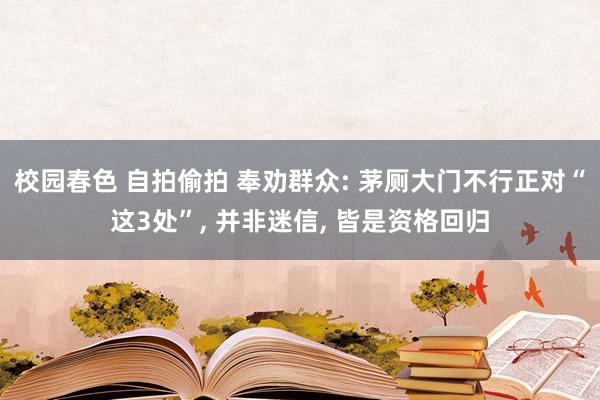 校园春色 自拍偷拍 奉劝群众: 茅厕大门不行正对“这3处”， 并非迷信， 皆是资格回归