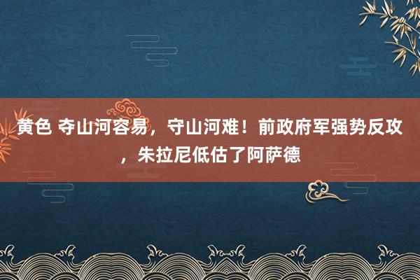 黄色 夺山河容易，守山河难！前政府军强势反攻，朱拉尼低估了阿萨德