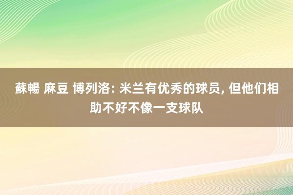 蘇暢 麻豆 博列洛: 米兰有优秀的球员， 但他们相助不好不像一支球队