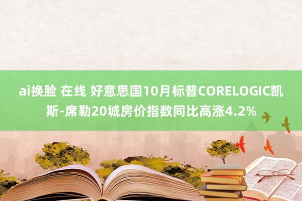 ai换脸 在线 好意思国10月标普CORELOGIC凯斯-席勒20城房价指数同比高涨4.2%