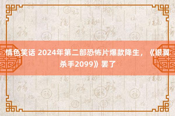 情色笑话 2024年第二部恐怖片爆款降生，《银翼杀手2099》罢了