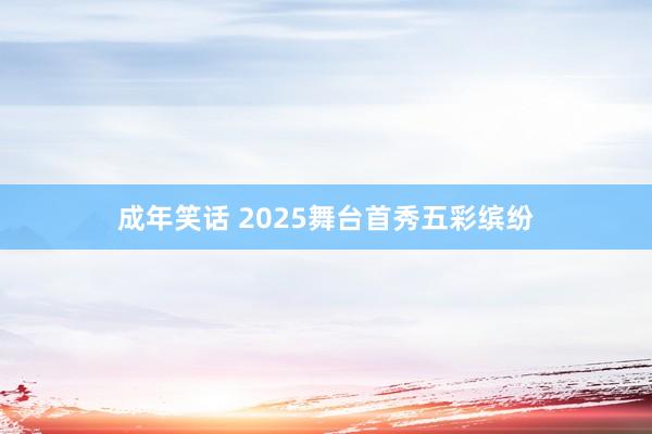 成年笑话 2025舞台首秀五彩缤纷