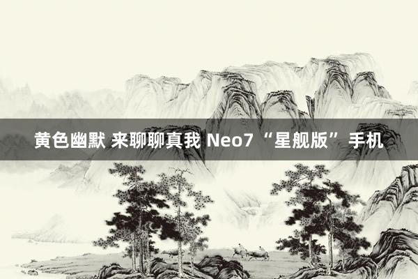 黄色幽默 来聊聊真我 Neo7 “星舰版” 手机