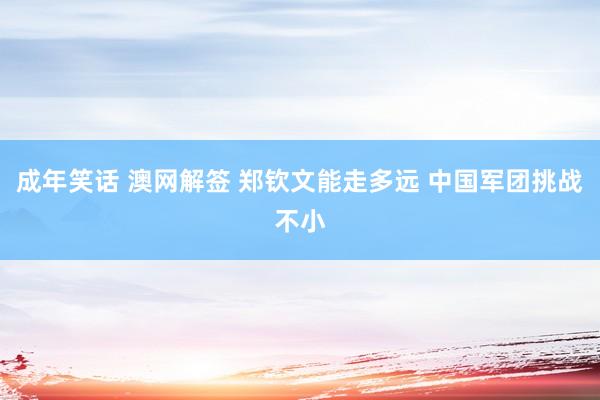 成年笑话 澳网解签 郑钦文能走多远 中国军团挑战不小