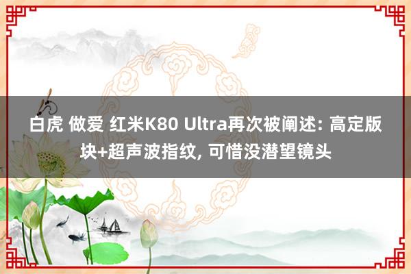 白虎 做爱 红米K80 Ultra再次被阐述: 高定版块+超声波指纹， 可惜没潜望镜头