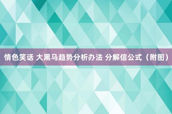 情色笑话 大黑马趋势分析办法 分解信公式（附图）