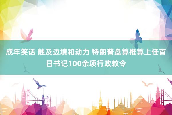 成年笑话 触及边境和动力 特朗普盘算推算上任首日书记100余项行政敕令