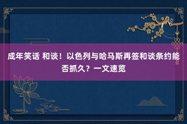 成年笑话 和谈！以色列与哈马斯再签和谈条约能否抓久？一文速览